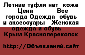 Летние туфли нат. кожа › Цена ­ 5 000 - Все города Одежда, обувь и аксессуары » Женская одежда и обувь   . Крым,Красноперекопск